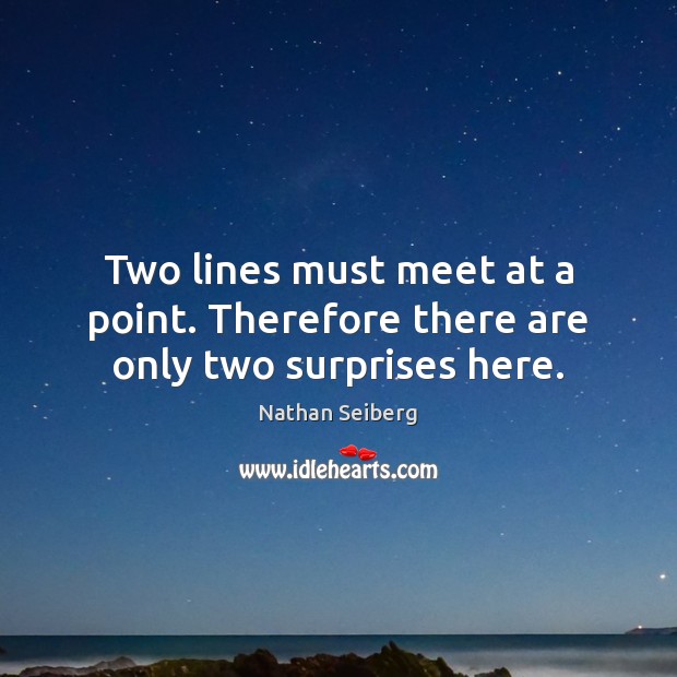 Two lines must meet at a point. Therefore there are only two surprises here. Nathan Seiberg Picture Quote