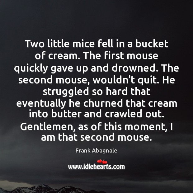 Two little mice fell in a bucket of cream. The first mouse Frank Abagnale Picture Quote