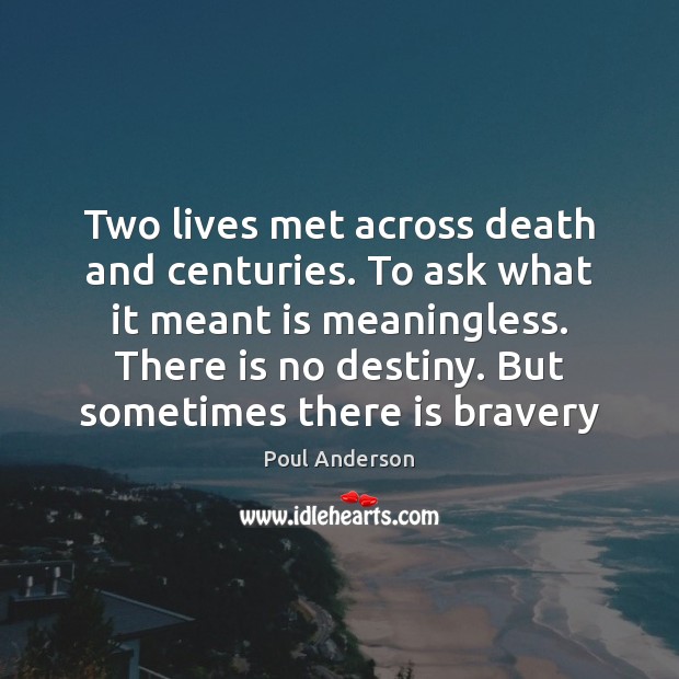 Two lives met across death and centuries. To ask what it meant Poul Anderson Picture Quote