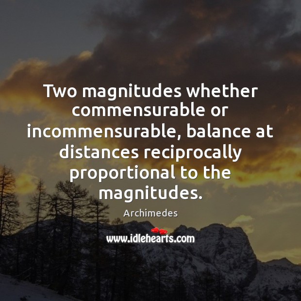 Two magnitudes whether commensurable or incommensurable, balance at distances reciprocally proportional to Archimedes Picture Quote