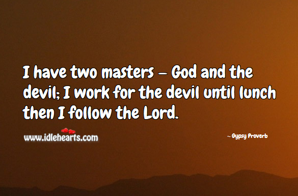 I have two masters — God and the devil; I work for the devil until lunch then I follow the lord. Gypsy Proverbs Image