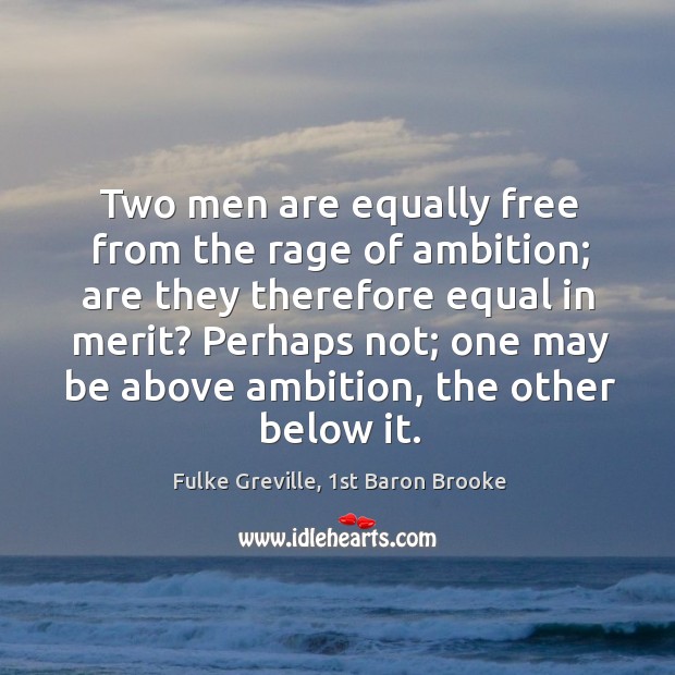 Two men are equally free from the rage of ambition; are they Fulke Greville, 1st Baron Brooke Picture Quote