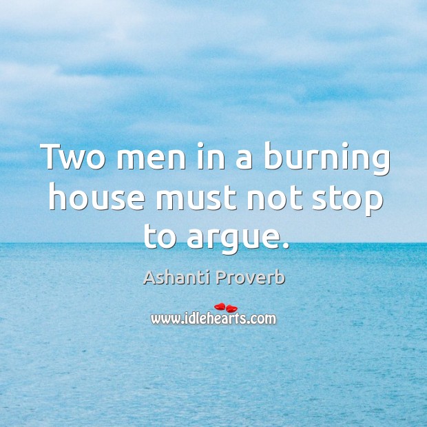 Two men in a burning house must not stop to argue. Ashanti Proverbs Image
