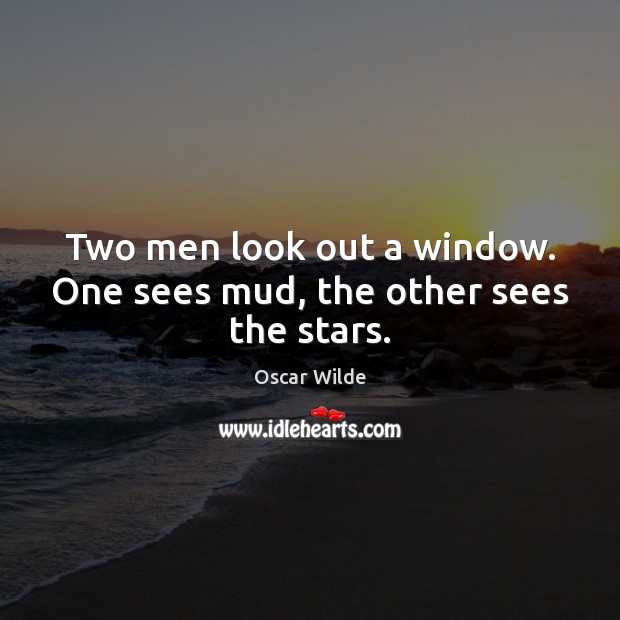 Two men look out a window. One sees mud, the other sees the stars. 