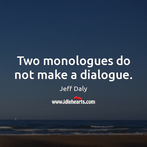 Two monologues do not make a dialogue. Jeff Daly Picture Quote