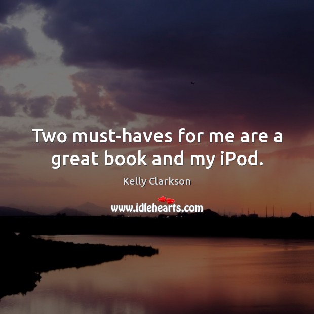 Two must-haves for me are a great book and my iPod. Kelly Clarkson Picture Quote