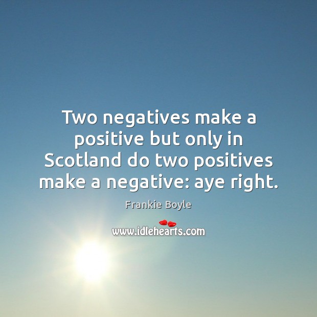 Two negatives make a positive but only in Scotland do two positives Frankie Boyle Picture Quote