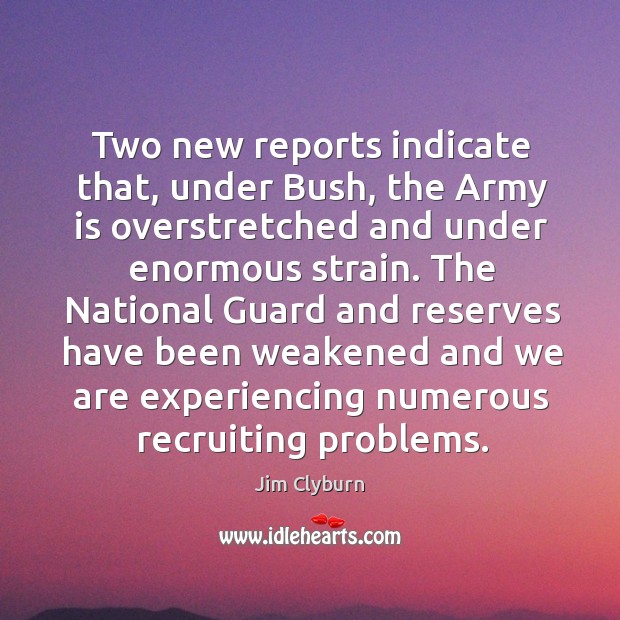Two new reports indicate that, under bush, the army is overstretched and under enormous strain. Jim Clyburn Picture Quote