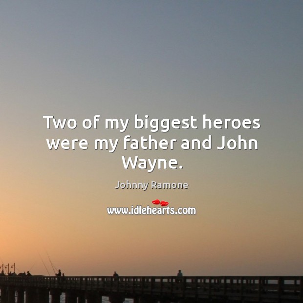 Two of my biggest heroes were my father and John Wayne. Johnny Ramone Picture Quote