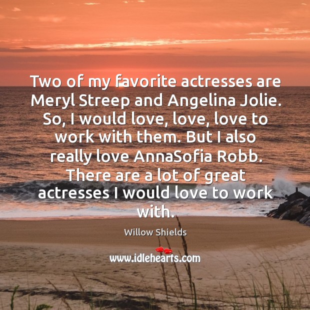 Two of my favorite actresses are Meryl Streep and Angelina Jolie. So, Willow Shields Picture Quote
