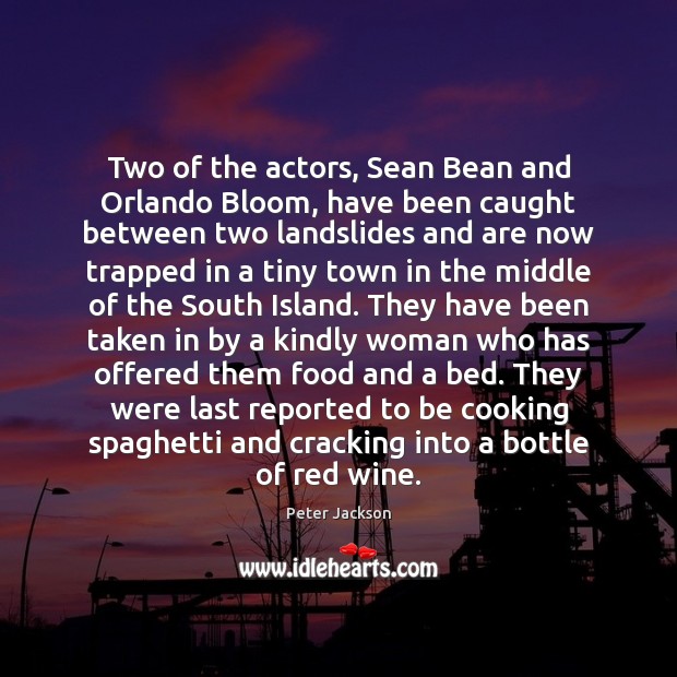 Two of the actors, Sean Bean and Orlando Bloom, have been caught Peter Jackson Picture Quote