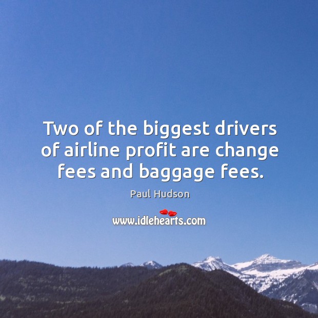 Two of the biggest drivers of airline profit are change fees and baggage fees. Paul Hudson Picture Quote
