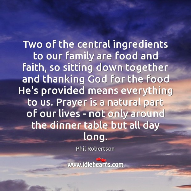 Two of the central ingredients to our family are food and faith, Phil Robertson Picture Quote