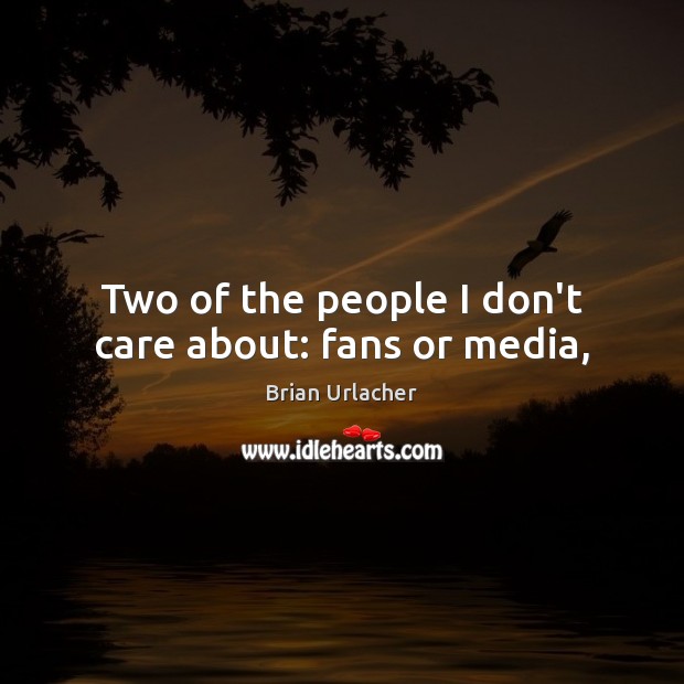 Two of the people I don’t care about: fans or media, Brian Urlacher Picture Quote