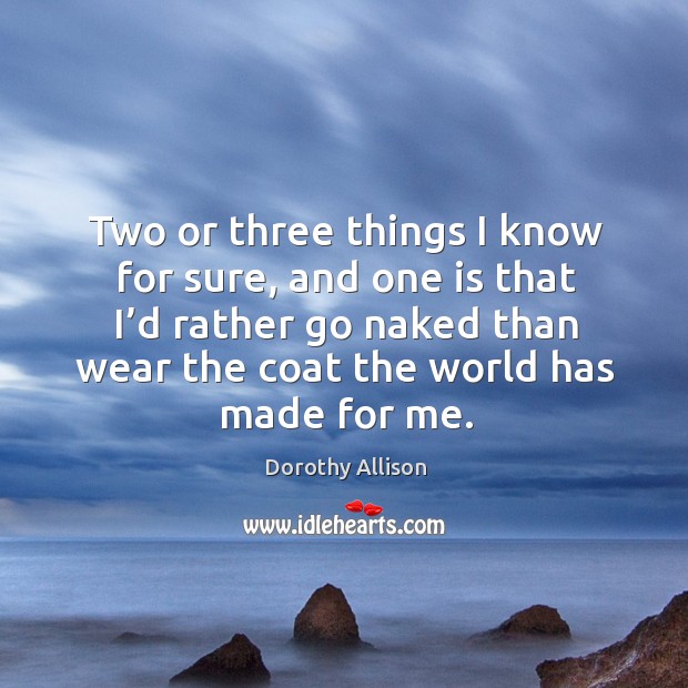 Two or three things I know for sure, and one is that I’d rather go naked than wear the coat the world has made for me. Image
