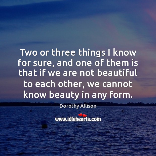 Two or three things I know for sure, and one of them Dorothy Allison Picture Quote