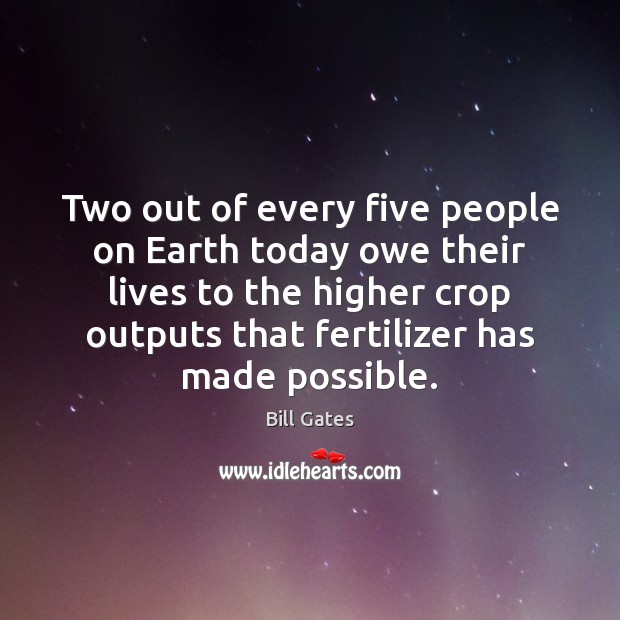 Two out of every five people on Earth today owe their lives Bill Gates Picture Quote