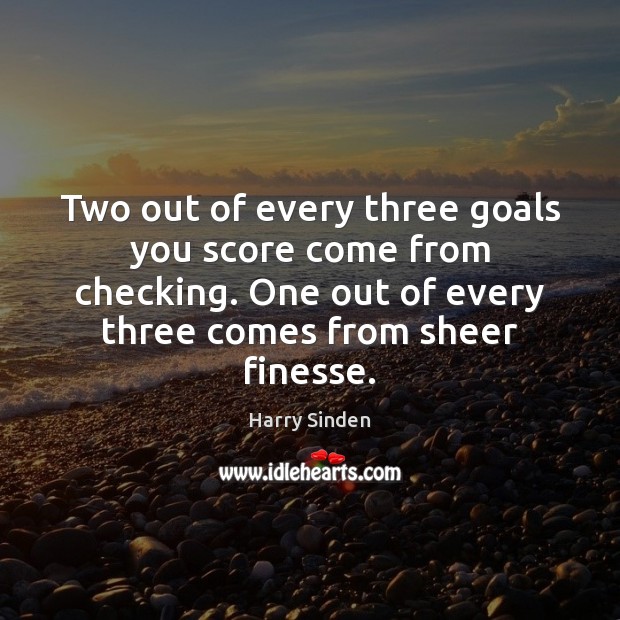 Two out of every three goals you score come from checking. One Harry Sinden Picture Quote