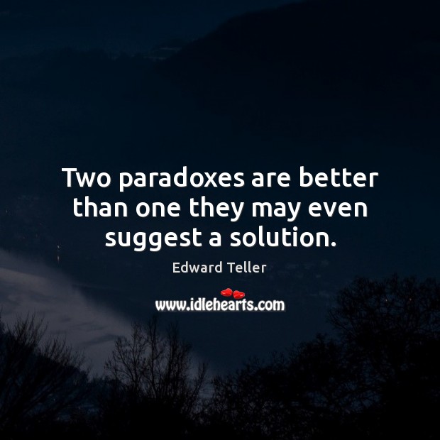 Two paradoxes are better than one they may even suggest a solution. Edward Teller Picture Quote