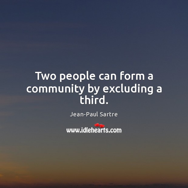 Two people can form a community by excluding a third. Jean-Paul Sartre Picture Quote