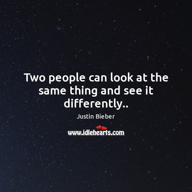 Two people can look at the same thing and see it differently.. Justin Bieber Picture Quote