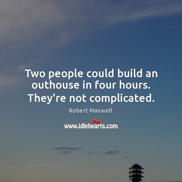 Two people could build an outhouse in four hours. They’re not complicated. Robert Maxwell Picture Quote