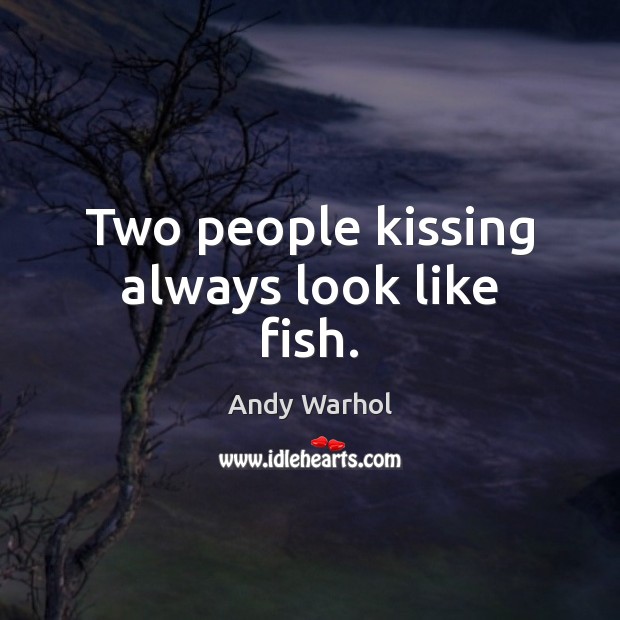 Two people kissing always look like fish. Andy Warhol Picture Quote