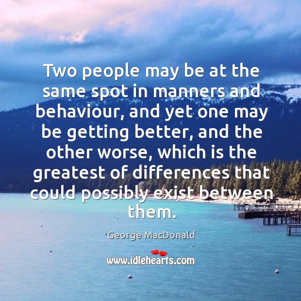 Two people may be at the same spot in manners and behaviour, George MacDonald Picture Quote