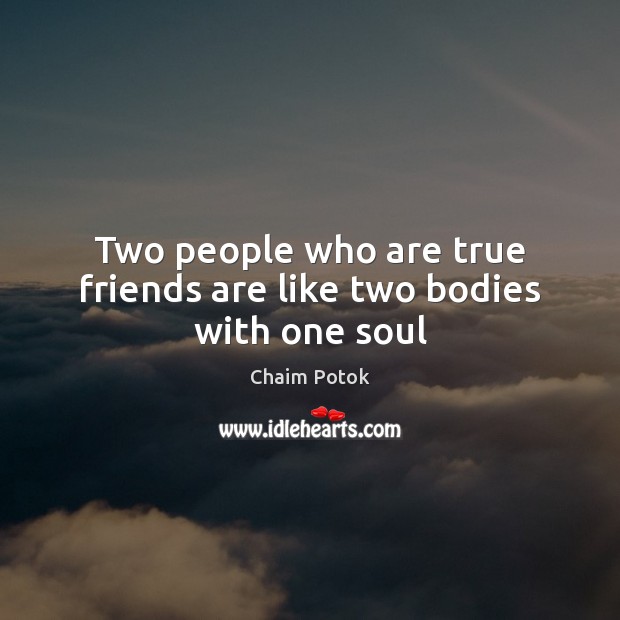 Two people who are true friends are like two bodies with one soul Chaim Potok Picture Quote