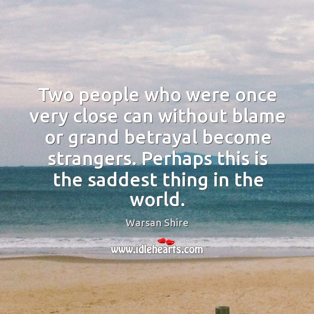 Two people who were once very close can without blame or grand Warsan Shire Picture Quote