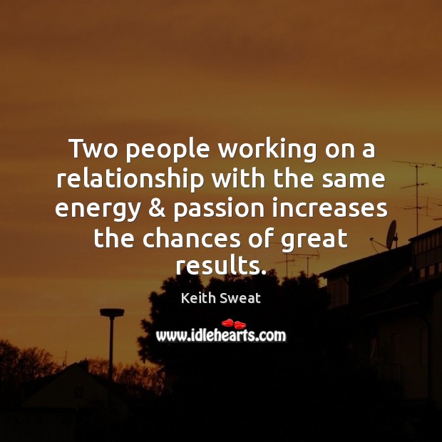 Two people working on a relationship with the same energy & passion increases Keith Sweat Picture Quote