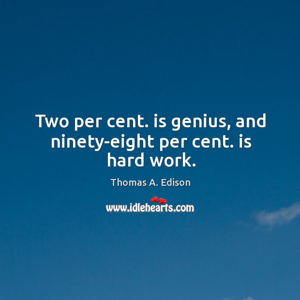Two per cent. is genius, and ninety-eight per cent. is hard work. Image