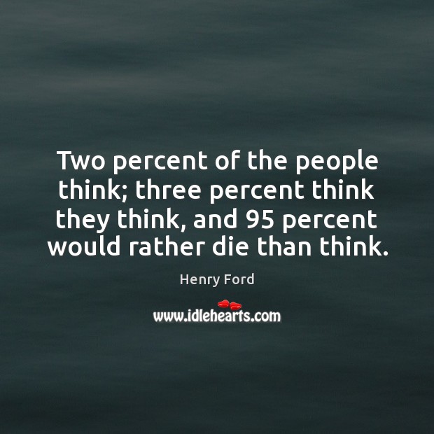 Two percent of the people think; three percent think they think, and 95 Henry Ford Picture Quote