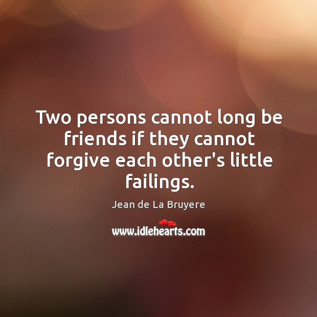 Two persons cannot long be friends if they cannot forgive each other’s little failings. Image
