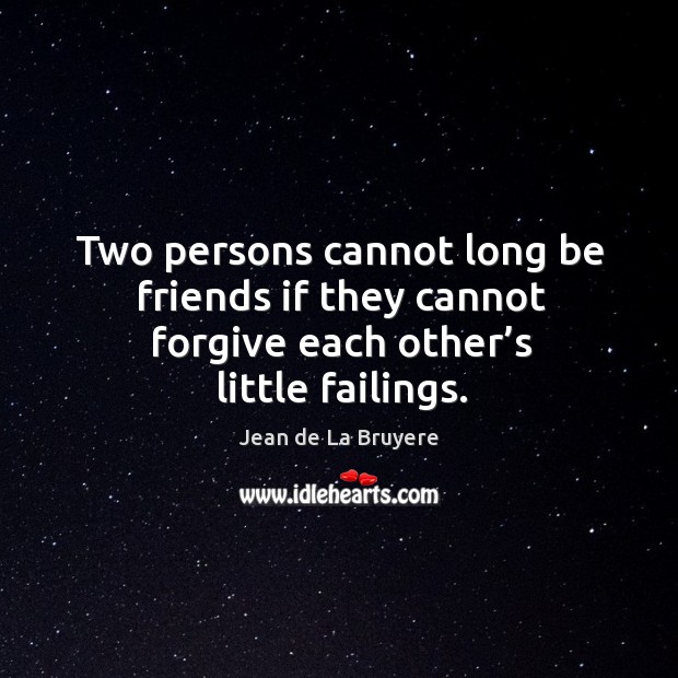 Two persons cannot long be friends if they cannot forgive each other’s little failings. Jean de La Bruyere Picture Quote