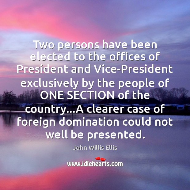 Two persons have been elected to the offices of President and Vice-President John Willis Ellis Picture Quote
