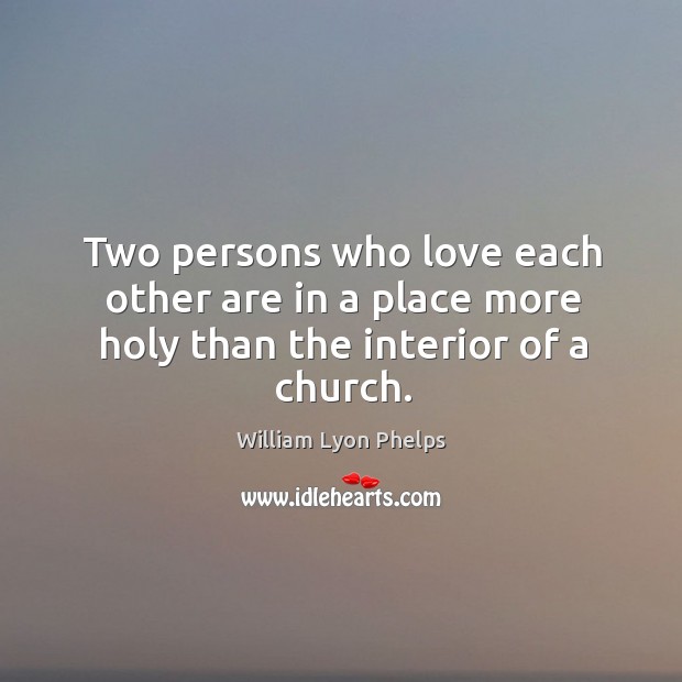 Two persons who love each other are in a place more holy than the interior of a church. William Lyon Phelps Picture Quote