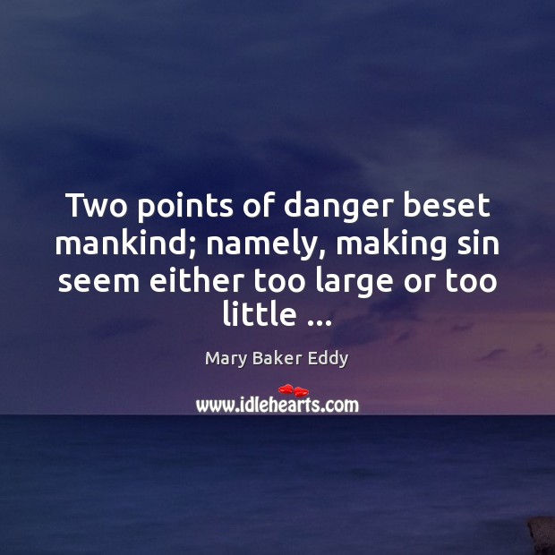 Two points of danger beset mankind; namely, making sin seem either too Mary Baker Eddy Picture Quote