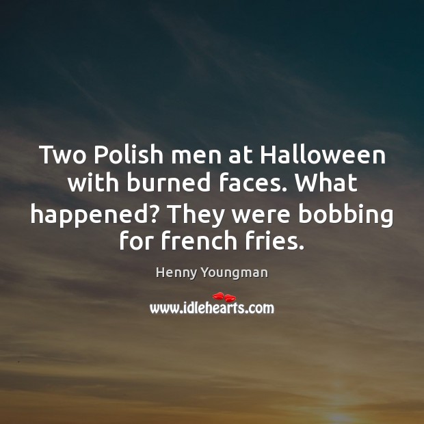 Two Polish men at Halloween with burned faces. What happened? They were Henny Youngman Picture Quote