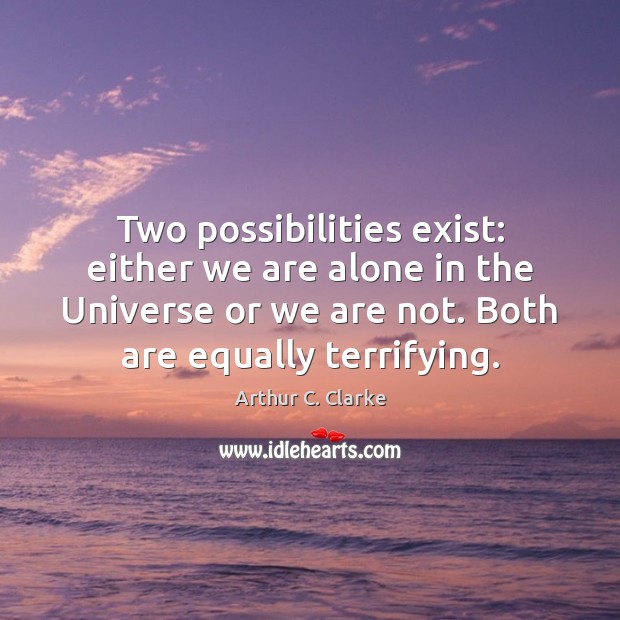 Two possibilities exist: either we are alone in the Universe or we Arthur C. Clarke Picture Quote