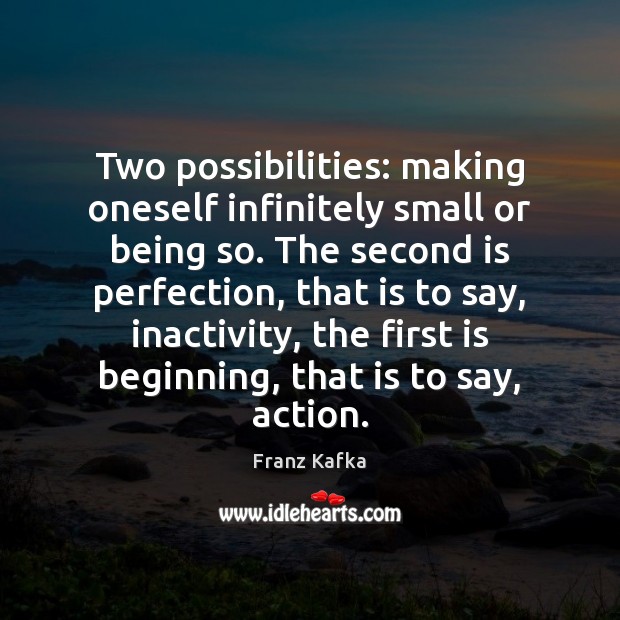 Two possibilities: making oneself infinitely small or being so. The second is Franz Kafka Picture Quote