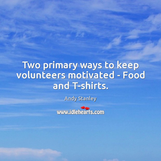 Two primary ways to keep volunteers motivated – Food and T-shirts. Andy Stanley Picture Quote