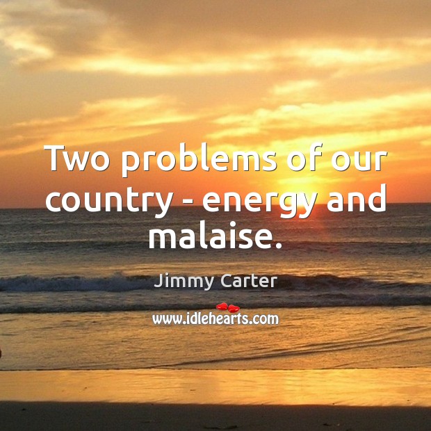 Two problems of our country – energy and malaise. Jimmy Carter Picture Quote