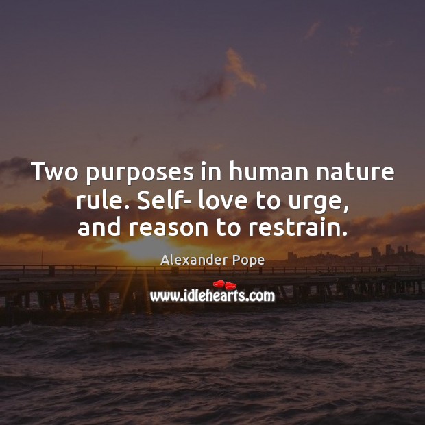 Two purposes in human nature rule. Self- love to urge, and reason to restrain. Image