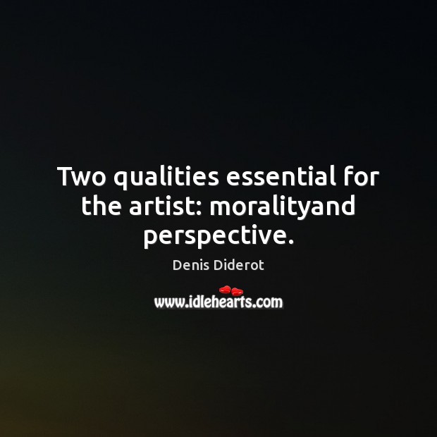 Two qualities essential for the artist: moralityand perspective. Denis Diderot Picture Quote