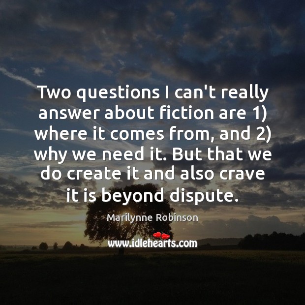 Two questions I can’t really answer about fiction are 1) where it comes Marilynne Robinson Picture Quote