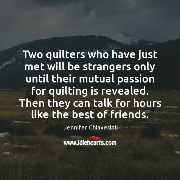 Two quilters who have just met will be strangers only until their Jennifer Chiaverini Picture Quote
