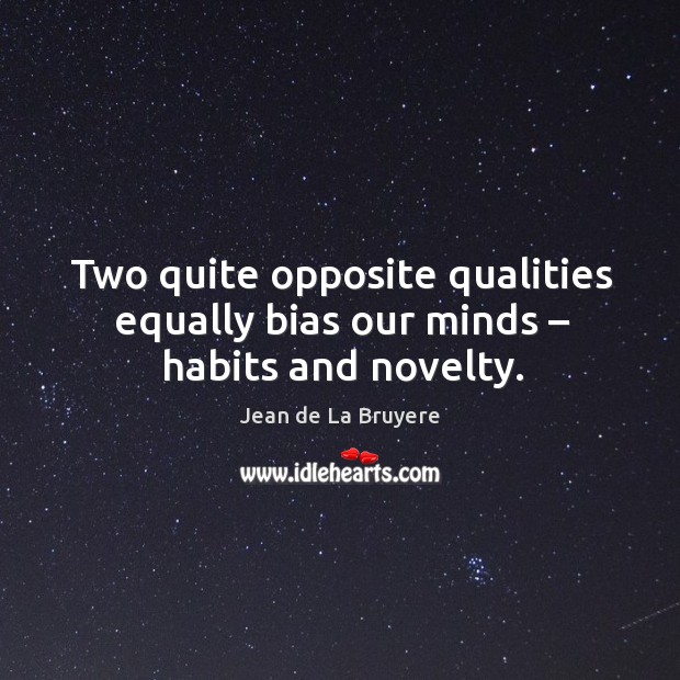 Two quite opposite qualities equally bias our minds – habits and novelty. Jean de La Bruyere Picture Quote