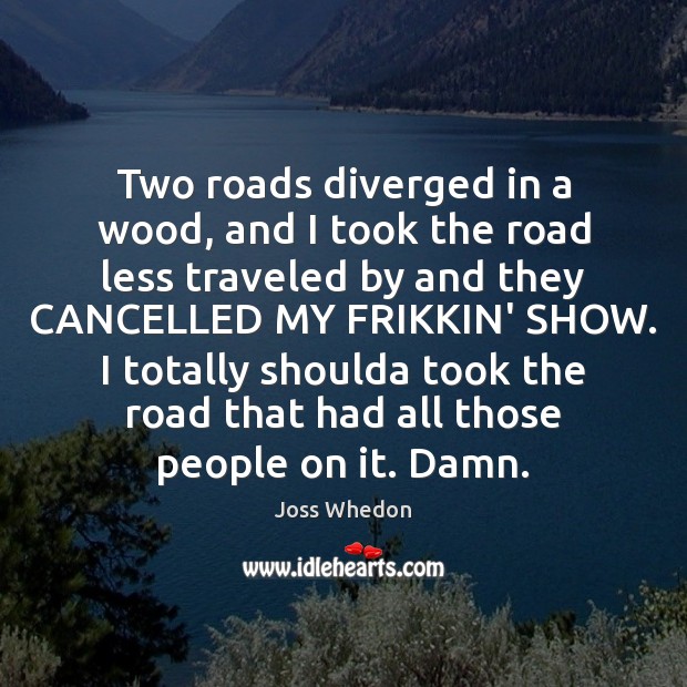 Two roads diverged in a wood, and I took the road less Joss Whedon Picture Quote