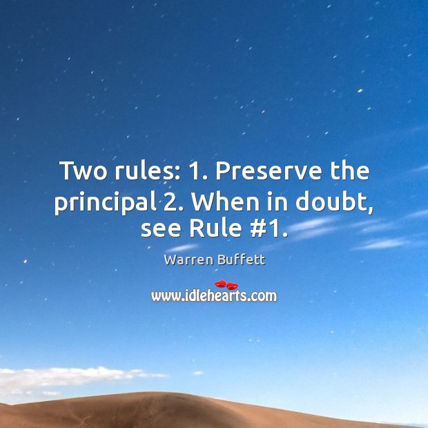 Two rules: 1. Preserve the principal 2. When in doubt, see Rule #1. Warren Buffett Picture Quote